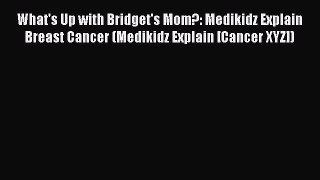 Download What's Up with Bridget's Mom?: Medikidz Explain Breast Cancer (Medikidz Explain [Cancer