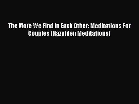 PDF The More We Find In Each Other: Meditations For Couples (Hazelden Meditations) EBook