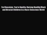 Read I'm Chocolate You're Vanilla: Raising Healthy Black and Biracial Children in a Race-Conscious