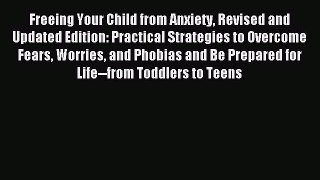 Read Freeing Your Child from Anxiety Revised and Updated Edition: Practical Strategies to Overcome