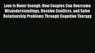 Read Love Is Never Enough: How Couples Can Overcome Misunderstandings Resolve Conflicts and