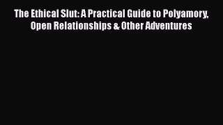 Download The Ethical Slut: A Practical Guide to Polyamory Open Relationships & Other Adventures