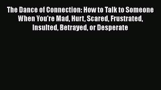 Read The Dance of Connection: How to Talk to Someone When You're Mad Hurt Scared Frustrated
