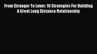 Read From Stranger To Lover: 16 Strategies For Building A Great Long Distance Relationship