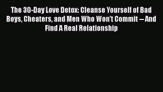 Download The 30-Day Love Detox: Cleanse Yourself of Bad Boys Cheaters and Men Who Won't Commit