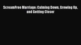 Read ScreamFree Marriage: Calming Down Growing Up and Getting Closer Ebook Free