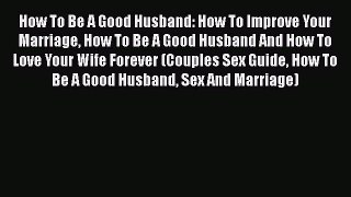 Read How To Be A Good Husband: How To Improve Your Marriage How To Be A Good Husband And How