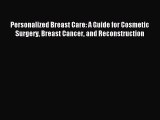 Download Personalized Breast Care: A Guide for Cosmetic Surgery Breast Cancer and Reconstruction
