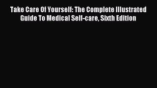 Read Take Care Of Yourself: The Complete Illustrated Guide To Medical Self-care Sixth Edition