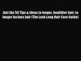 Read Just the 50 Tips & Ideas to longer healthier hair: to longer lucious hair (The Lush Long