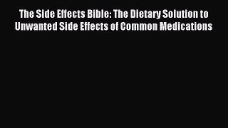 Read The Side Effects Bible: The Dietary Solution to Unwanted Side Effects of Common Medications