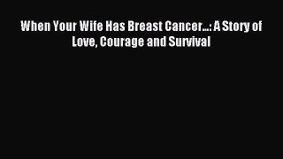 Download When Your Wife Has Breast Cancer...: A Story of Love Courage and Survival PDF Free