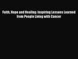 Download Faith Hope and Healing: Inspiring Lessons Learned from People Living with Cancer PDF