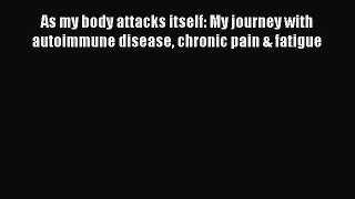 Download As my body attacks itself: My journey with autoimmune disease chronic pain & fatigue