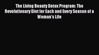 Read The Living Beauty Detox Program: The Revolutionary Diet for Each and Every Season of a