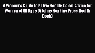 Read A Woman's Guide to Pelvic Health: Expert Advice for Women of All Ages (A Johns Hopkins