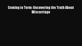 Read Coming to Term: Uncovering the Truth About Miscarriage Ebook Free