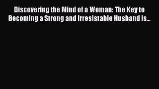 Read Discovering the Mind of a Woman: The Key to Becoming a Strong and Irresistable Husband