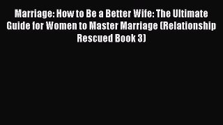 Read Marriage: How to Be a Better Wife: The Ultimate Guide for Women to Master Marriage (Relationship