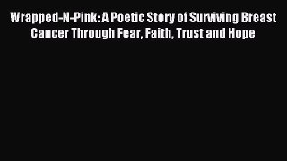 Read Wrapped-N-Pink: A Poetic Story of Surviving Breast Cancer Through Fear Faith Trust and