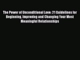 Read The Power of Unconditional Love: 21 Guidelines for Beginning Improving and Changing Your