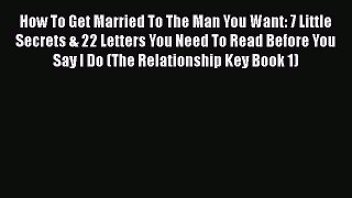 Read How To Get Married To The Man You Want: 7 Little Secrets & 22 Letters You Need To Read