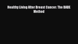 Download Healthy Living After Breast Cancer: The BABE Method PDF Free