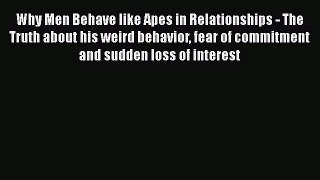 Read Why Men Behave like Apes in Relationships - The Truth about his weird behavior fear of