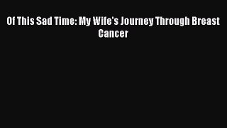 Download Of This Sad Time: My Wife's Journey Through Breast Cancer PDF Online