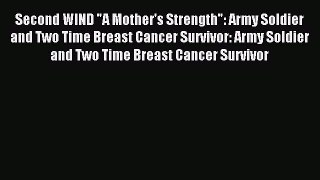 Read Second WIND A Mother's Strength: Army Soldier and Two Time Breast Cancer Survivor: Army