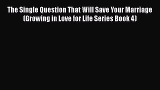 Read The Single Question That Will Save Your Marriage (Growing in Love for Life Series Book