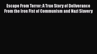 [PDF] Escape From Terror: A True Story of Deliverance From the Iron Fist of Communism and Nazi
