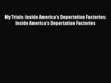 PDF My Trials: Inside America's Deportation Factories: Inside America's Deportation Factories