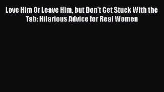 Read Love Him Or Leave Him but Don't Get Stuck With the Tab: Hilarious Advice for Real Women