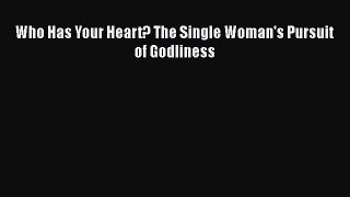 Read Who Has Your Heart? The Single Woman's Pursuit of Godliness Ebook Free