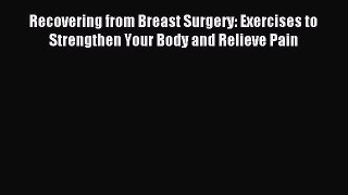 Read Recovering from Breast Surgery: Exercises to Strengthen Your Body and Relieve Pain Ebook