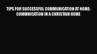 Read TIPS FOR SUCCESSFUL COMMUNICATION AT HOME: COMMNICATION IN A CHRISTAIN HOME PDF Free