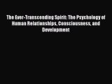 Read The Ever-Transcending Spirit: The Psychology of Human Relationships Consciousness and