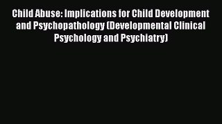 Read Child Abuse: Implications for Child Development and Psychopathology (Developmental Clinical