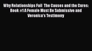 Download Why Relationships Fail  The Causes and the Cures: Book #1 A Female Must Be Submissive