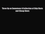 [PDF] Three Up on Seventeen: A Collection of Chip Shots and Cheap Shots [Download] Full Ebook
