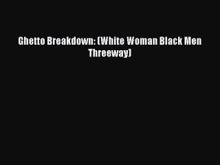 Download Ghetto Breakdown: (White Woman Black Men Threeway) PDF Online