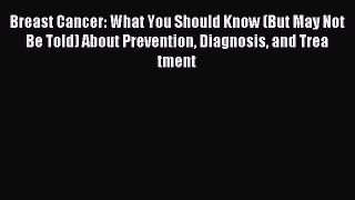 Read Breast Cancer: What You Should Know (But May Not Be Told) About Prevention Diagnosis and