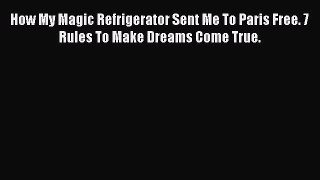 Download How My Magic Refrigerator Sent Me To Paris Free. 7 Rules To Make Dreams Come True.