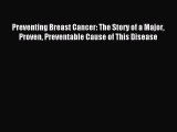 Read Preventing Breast Cancer: The Story of a Major Proven Preventable Cause of This Disease