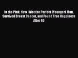 Read In the Pink: How I Met the Perfect (Younger) Man Survived Breast Cancer and Found True
