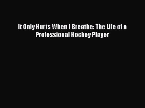 [PDF] It Only Hurts When I Breathe: The Life of a Professional Hockey Player [Read] Online