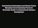 Read Organizational Development and Change Theory: Managing Fractal Organizing Processes (Routledge