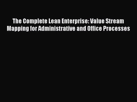 Read The Complete Lean Enterprise: Value Stream Mapping for Administrative and Office Processes