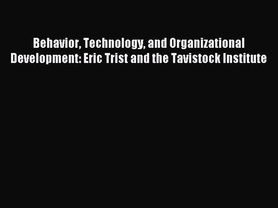 Read Behavior Technology and Organizational Development: Eric Trist and the Tavistock Institute